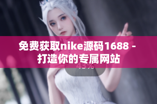 免费获取nike源码1688 - 打造你的专属网站