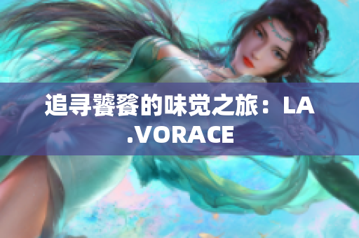 追寻饕餮的味觉之旅：LA.VORACE