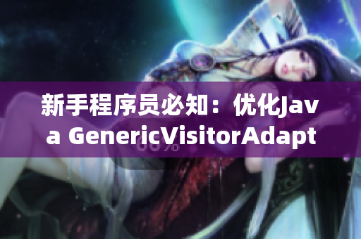 新手程序员必知：优化Java GenericVisitorAdapter