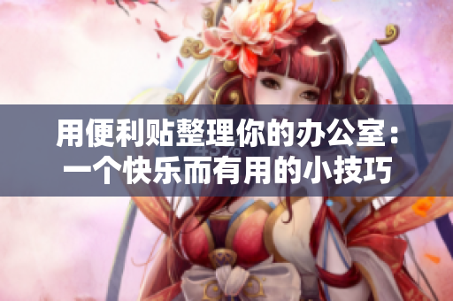 用便利贴整理你的办公室：一个快乐而有用的小技巧