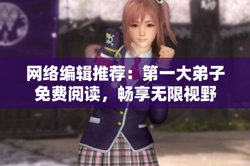 网络编辑推荐：第一大弟子免费阅读，畅享无限视野