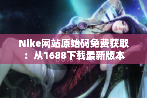 Nike网站原始码免费获取：从1688下载最新版本