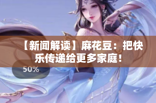 【新闻解读】麻花豆：把快乐传递给更多家庭！