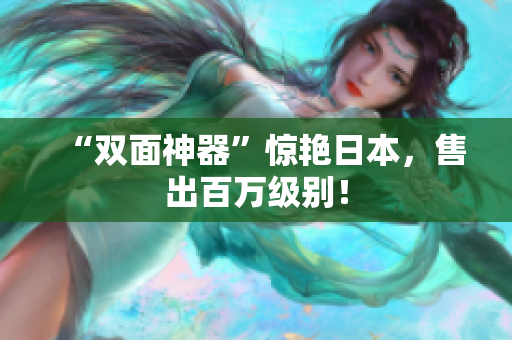 “双面神器”惊艳日本，售出百万级别！