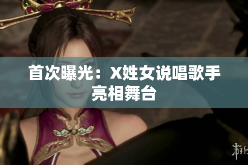 首次曝光：X姓女说唱歌手亮相舞台