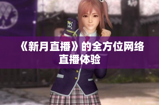 《新月直播》的全方位网络直播体验