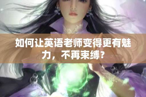 如何让英语老师变得更有魅力，不再束缚？