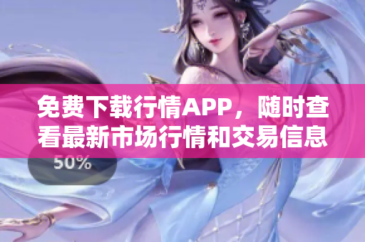 免费下载行情APP，随时查看最新市场行情和交易信息！
