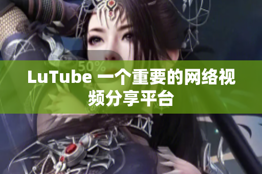 LuTube 一个重要的网络视频分享平台