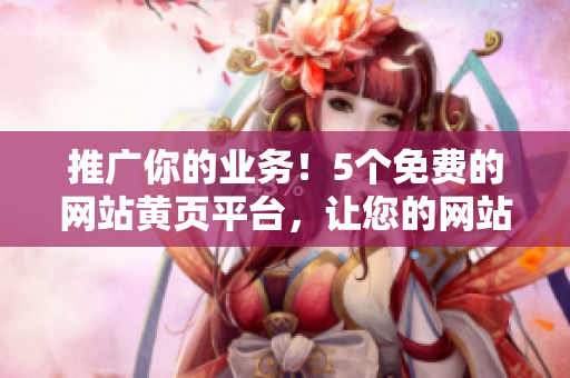 推广你的业务！5个免费的网站黄页平台，让您的网站爬升！