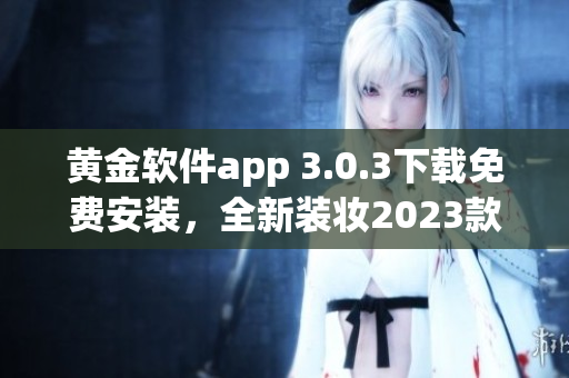 黄金软件app 3.0.3下载免费安装，全新装妆2023款式！