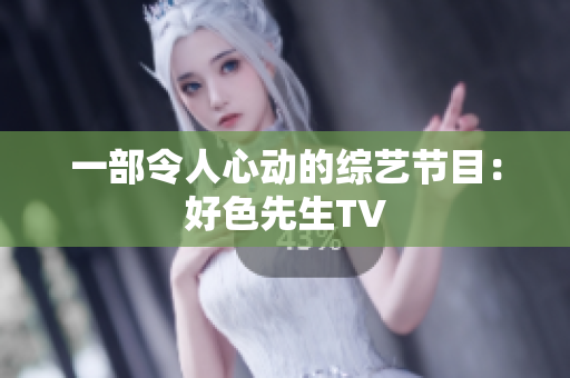 一部令人心动的综艺节目：好色先生TV