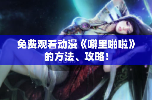 免费观看动漫《噼里啪啦》的方法、攻略！