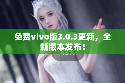免费vivo版3.0.3更新，全新版本发布！