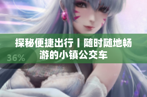 探秘便捷出行丨随时随地畅游的小镇公交车