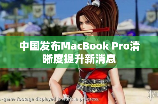 中国发布MacBook Pro清晰度提升新消息