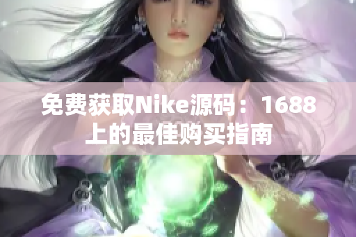 免费获取Nike源码：1688上的最佳购买指南
