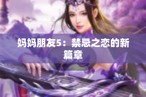 妈妈朋友5：禁忌之恋的新篇章