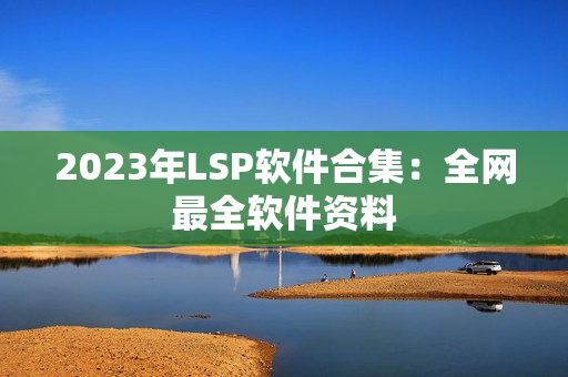 2023年LSP软件合集：全网最全软件资料