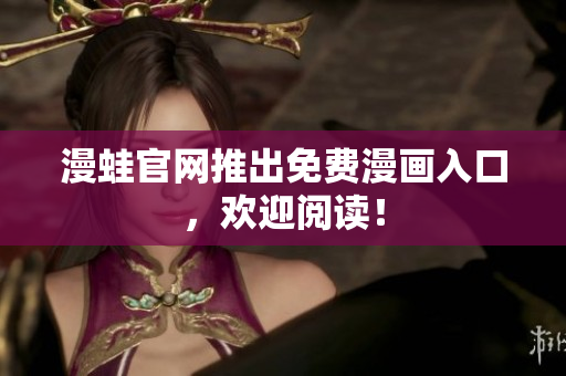 漫蛙官网推出免费漫画入口，欢迎阅读！