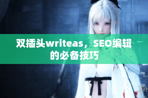 双插头writeas，SEO编辑的必备技巧