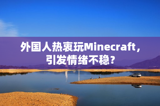 外国人热衷玩Minecraft，引发情绪不稳？