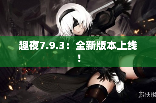 趣夜7.9.3：全新版本上线！