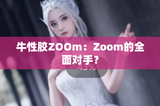 牛性胶ZOOm：Zoom的全面对手？