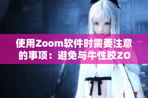 使用Zoom软件时需要注意的事项：避免与牛性胶ZOOm混淆