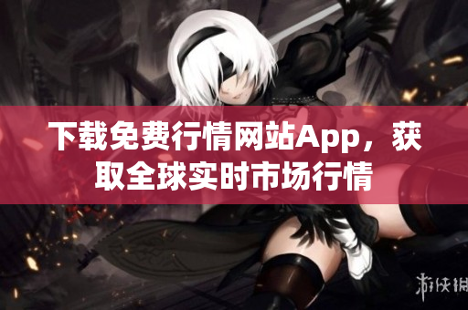 下载免费行情网站App，获取全球实时市场行情