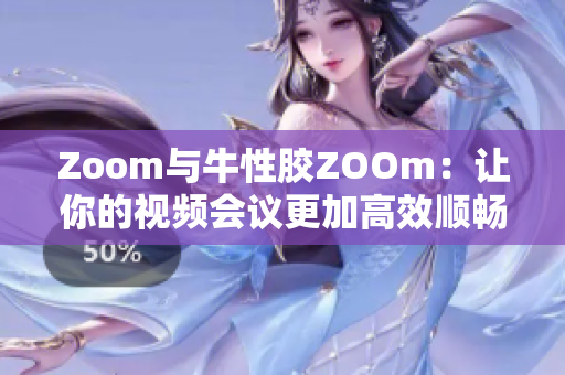 Zoom与牛性胶ZOOm：让你的视频会议更加高效顺畅