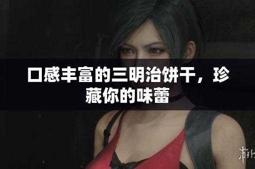 口感丰富的三明治饼干，珍藏你的味蕾