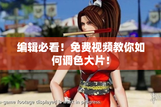 编辑必看！免费视频教你如何调色大片！