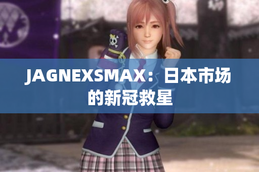 JAGNEXSMAX：日本市场的新冠救星