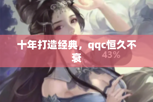 十年打造经典，qqc恒久不衰