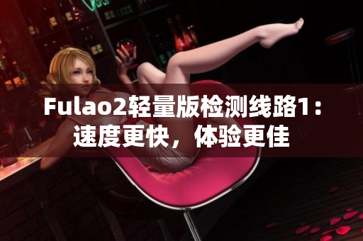 Fulao2轻量版检测线路1：速度更快，体验更佳