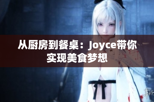 从厨房到餐桌：Joyce带你实现美食梦想