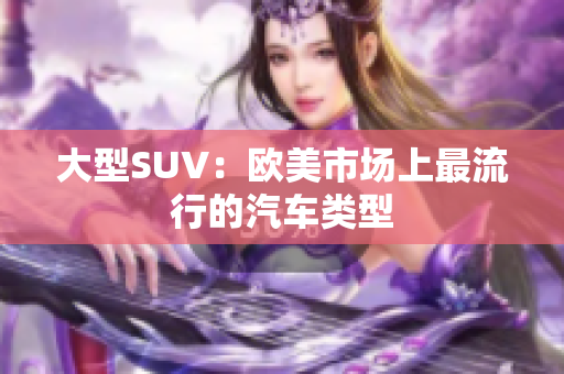 大型SUV：欧美市场上最流行的汽车类型
