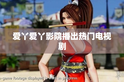 爱丫爱丫影院播出热门电视剧