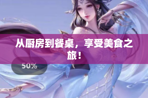 从厨房到餐桌，享受美食之旅！