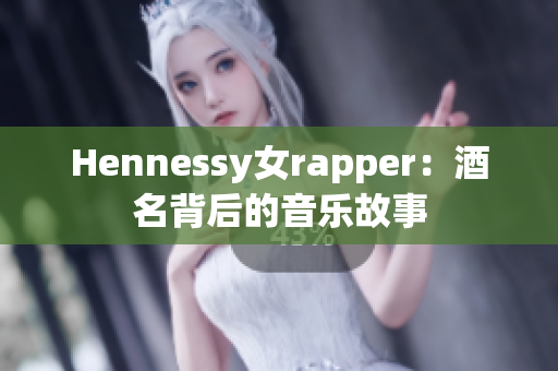 Hennessy女rapper：酒名背后的音乐故事