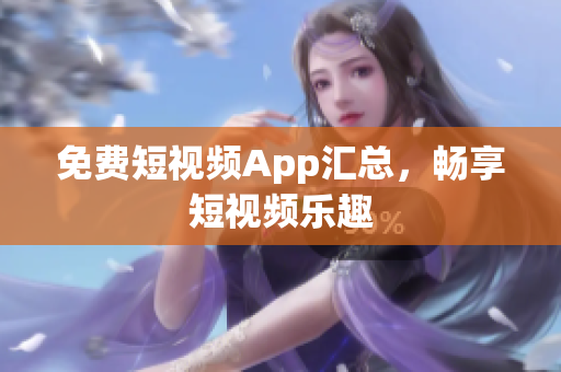 免费短视频App汇总，畅享短视频乐趣