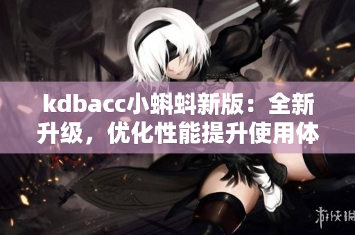kdbacc小蝌蚪新版：全新升级，优化性能提升使用体验