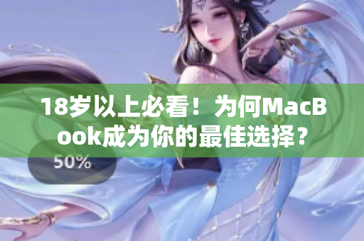 18岁以上必看！为何MacBook成为你的最佳选择？