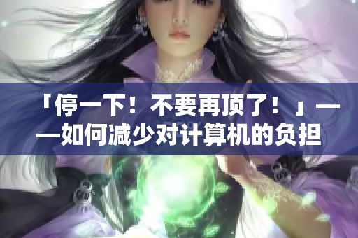 「停一下！不要再顶了！」——如何减少对计算机的负担