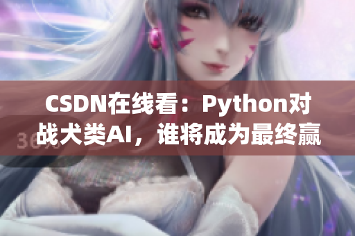 CSDN在线看：Python对战犬类AI，谁将成为最终赢家？