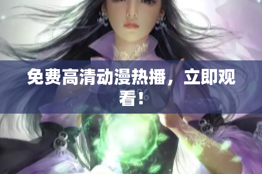 免费高清动漫热播，立即观看！