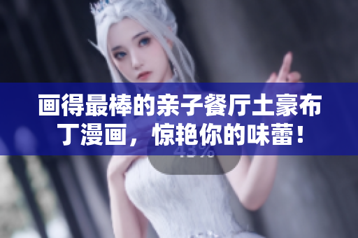 画得最棒的亲子餐厅土豪布丁漫画，惊艳你的味蕾！