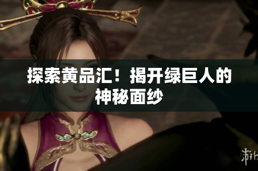 探索黄品汇！揭开绿巨人的神秘面纱