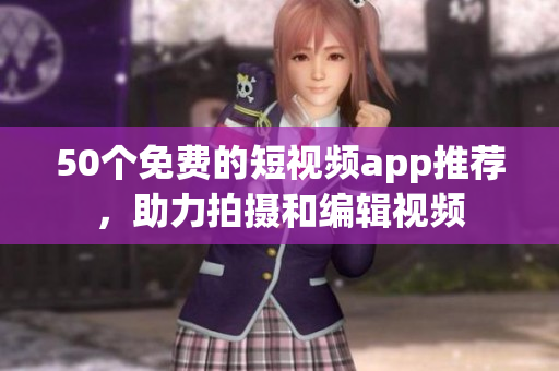 50个免费的短视频app推荐，助力拍摄和编辑视频